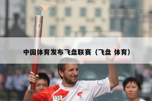 中国体育发布飞盘联赛(飞盘 体育)
