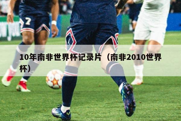 10年南非世界杯记录片（南非2010世界杯）